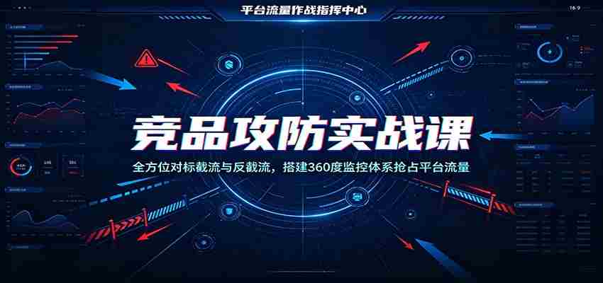竞品攻防实战课：全方位对标截流与反截流，搭建360度监控体系抢占平台流量-副业部