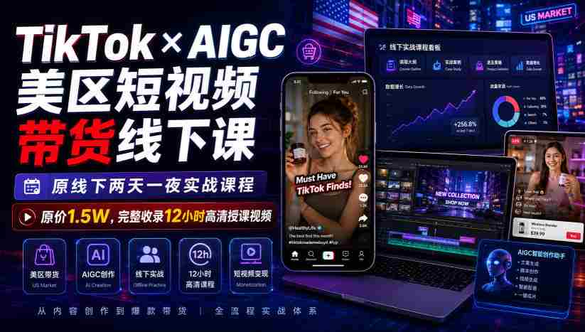 TikTok×AIGC美区短视频带货线下课，原线下两天一夜实战课程，原价1.5W，完整收录12小时高清授课视频-副业部