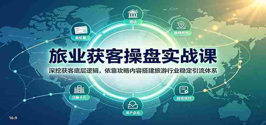 旅业获客操盘实战课：深挖获客底层逻辑，依靠攻略内容搭建旅游行业稳定引流体系-副业部
