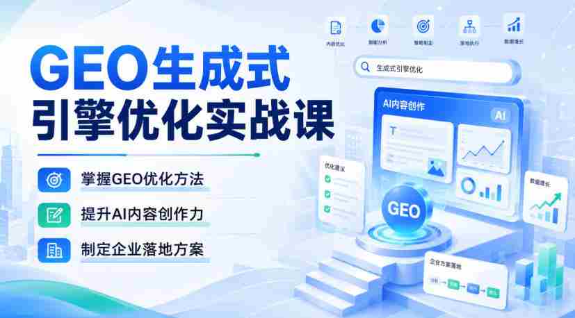 GEO生成式引擎优化实战课，掌握GEO优化方法，提升AI内容创作力，制定企业落地方案-副业部