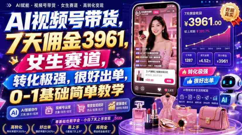 AI视频号带货，7天佣金3961，女生赛道，转化极强，很好出单，0-1基础简单教学-副业部