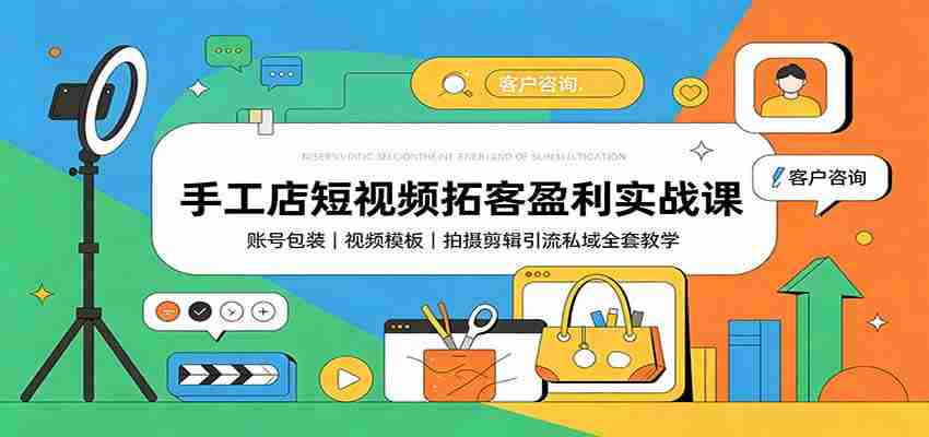 手工店短视频拓客盈利实战课：账号包装，视频模板，拍摄剪辑引流私域全套教学-副业部