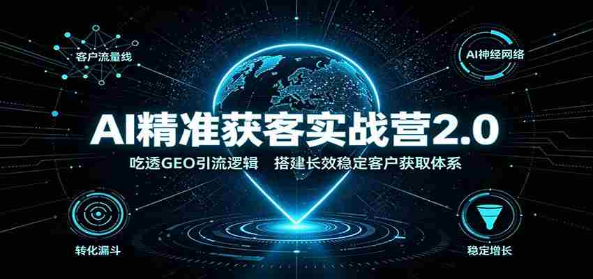 AI精准获客实战营2.0：吃透GEO引流逻辑，搭建长效稳定客户获取体系-副业部