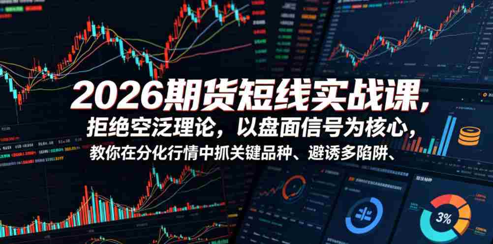 2026期货短线实战课，拒绝空泛理论，以盘面信号为核心，教你在分化行情中抓关键品种、避诱多陷阱（更新0711）-副业部