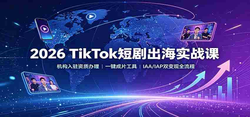 2026 TikTok短剧出海实战课：机构入驻资质办理，一键成片工具，IAA/IAP双变现全流程-副业部