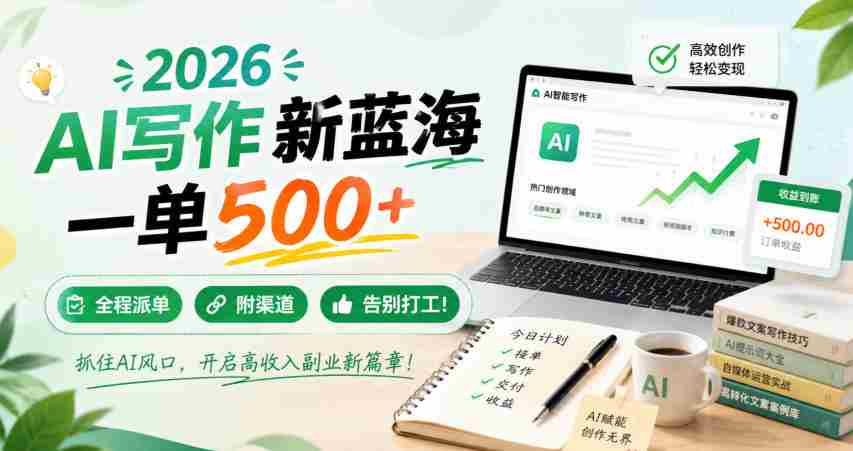 2026 AI写作新蓝海，一单500+，全程派单，附渠道，告别打工！【揭秘】-副业部