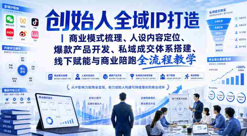 创始人全域IP打造｜商业模式梳理、人设内容定位、爆款产品开发、私域成交体系搭建、线下赋能与商业陪跑全流程教学-副业部