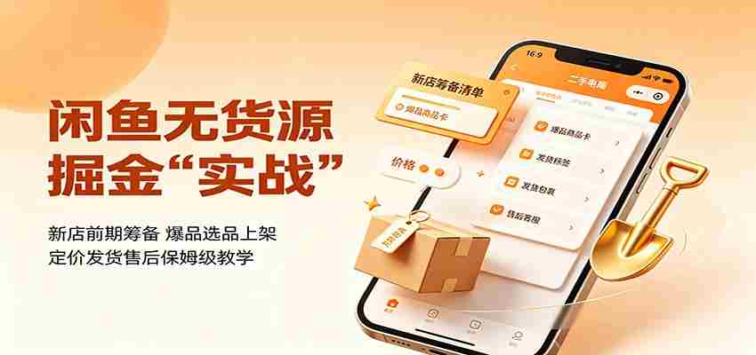 闲鱼无货源掘金实战：新店前期筹备，爆品选品上架，定价发货售后保姆级教学-副业部