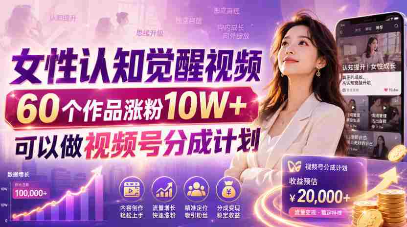 女性认知觉醒视频，60个作品涨粉10W+，可以做视频号分成计划-副业部