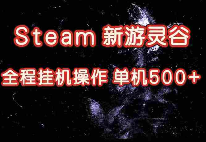Steam新游灵谷实测，单窗口日入超百，矩阵批量跑号可以放大产出，全套实操思路给到，上手直接做【揭秘】-副业部