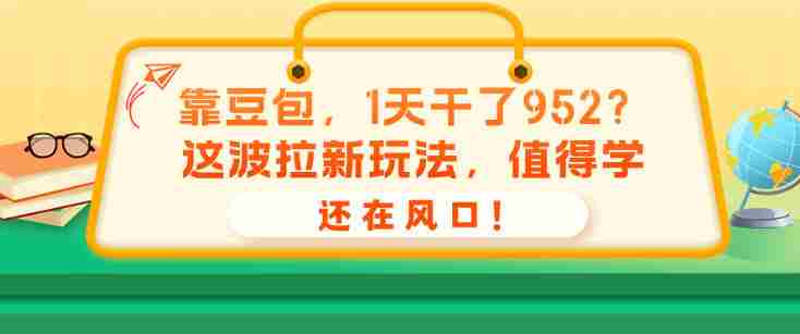 靠豆包，1天干了952？这波拉新玩法，值得学，还在风口！-副业部