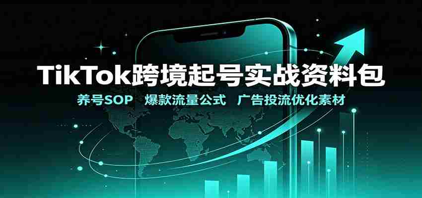 TikTok跨境起号实战资料包：养号SOP，爆款流量公式，广告投流优化素材-副业部