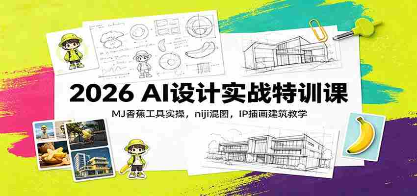 2026 AI设计实战特训课：MJ香蕉工具实操，niji混图，IP插画建筑教学-副业部