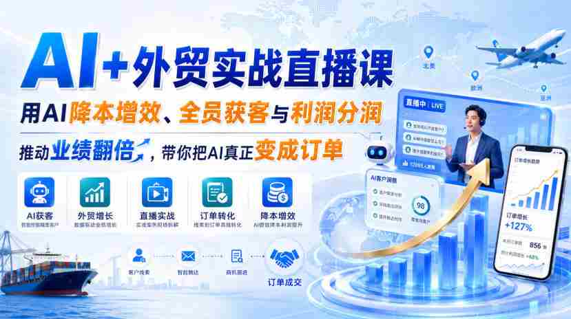 AI+外贸实战直播课，用AI降本增效、全员获客与利润分润，推动业绩翻倍，带你把AI真正变成订单（26.08.31）-副业部