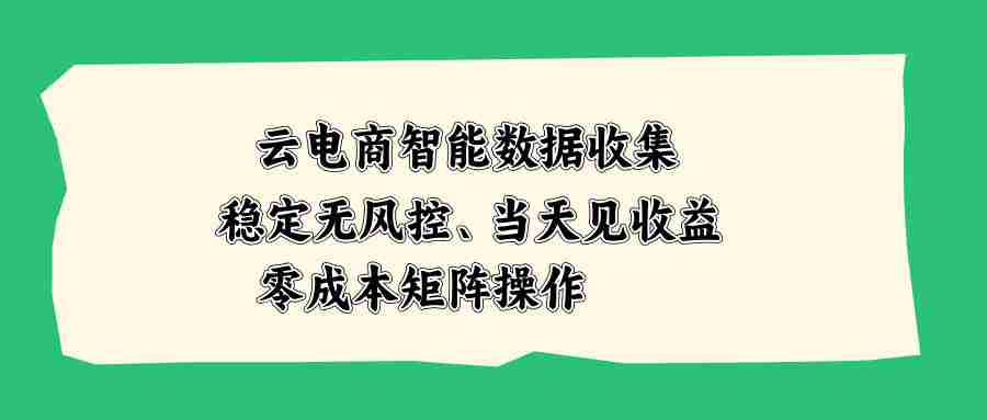 （20197期）云电商智能数据收集，稳定无风控，当天见收益，零成本矩阵操作-副业部