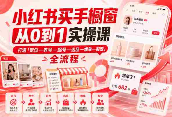 小红书买手橱窗从0到1实操课,打通「定位—养号—起号—选品—爆单—裂变」全流程