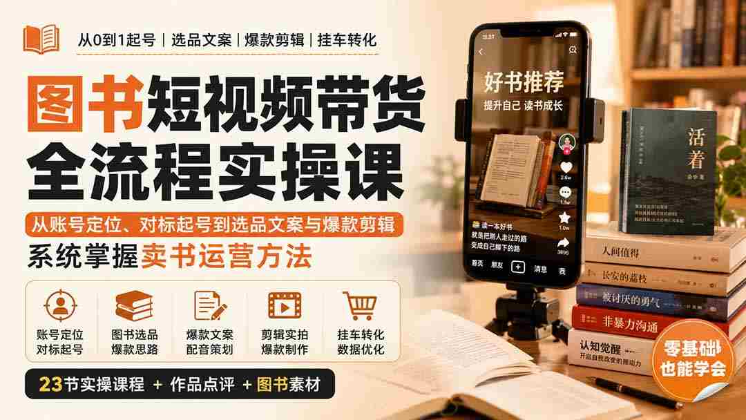 （20239期）图书短视频带货全流程实操课：从账号定位、对标起号到选品文案与爆款剪辑，系统掌握卖书运营方法-副业部