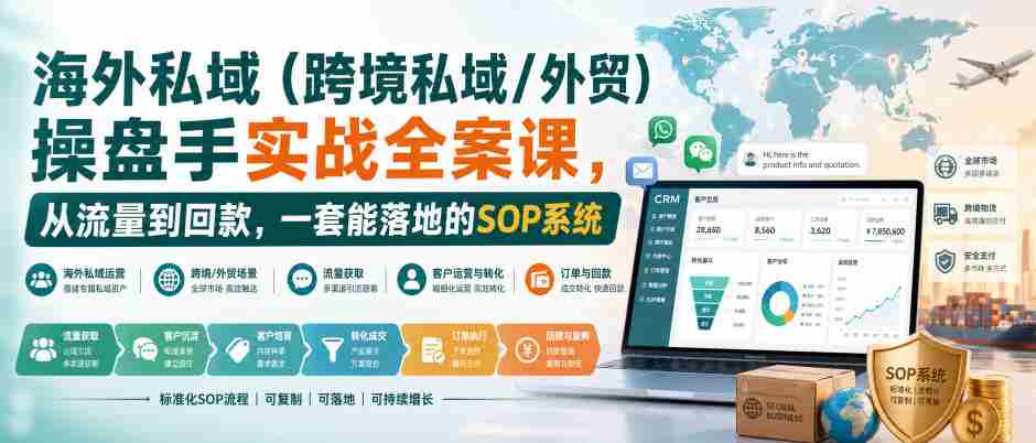 海外私域（跨境私域/外贸）操盘手实战全案课，从流量到回款，一套能落地的SOP系统-副业部