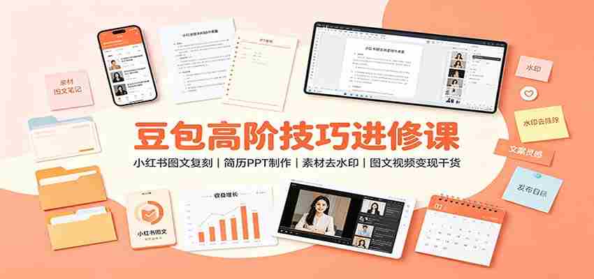 豆包高阶技巧进修课：小红书图文复刻，简历PPT制作，素材去水印，图文视频变现干货-副业部