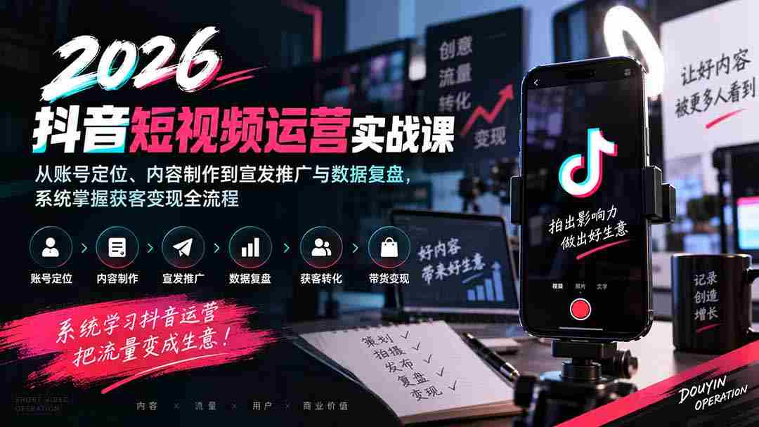 2026抖音短视频运营实战课：从账号定位、内容制作到宣发推广与数据复盘，系统掌握获客变现全流程-副业部