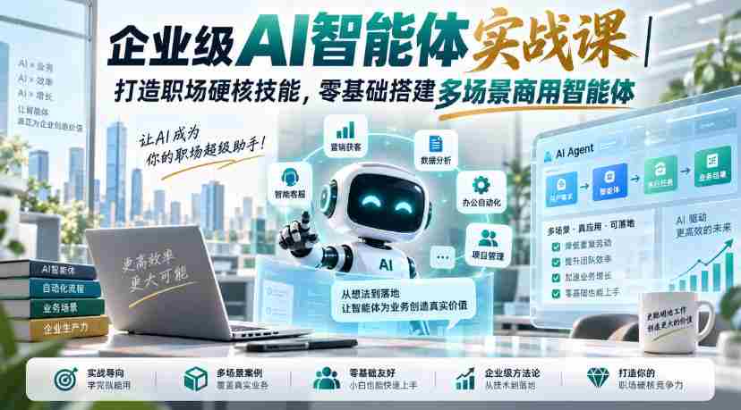 企业级AI智能体实战课｜打造职场硬核技能，零基础搭建多场景商用智能体-副业部