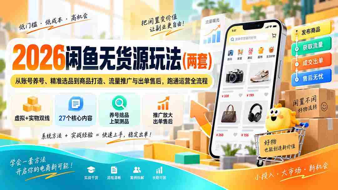 2026闲鱼无货源玩法（两套）：从账号养号、精准选品到商品打造、流量推广与出单售后，跑通运营全流程-副业部