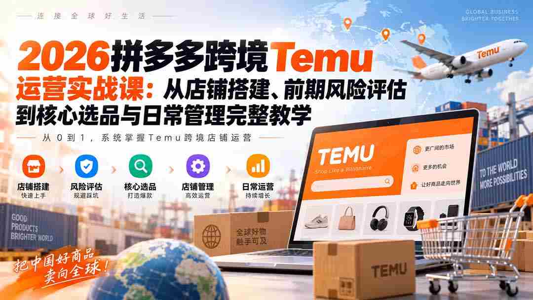 2026拼多多跨境Temu运营实战课：从店铺搭建、前期风险评估到核心选品与日常管理完整教学-副业部