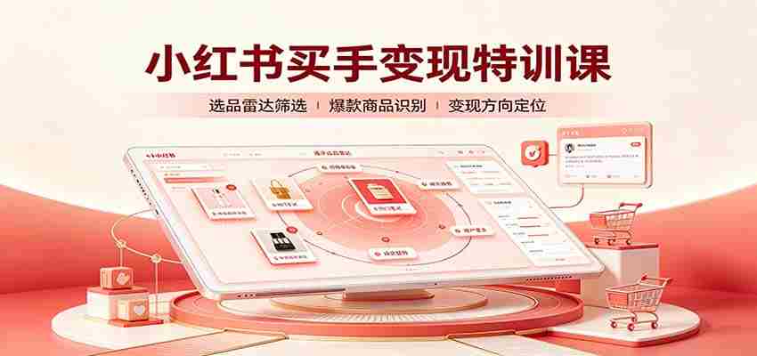小红书买手变现特训课：账号定位养号起号，选品挂车，笔记标题封面全套教学-副业部
