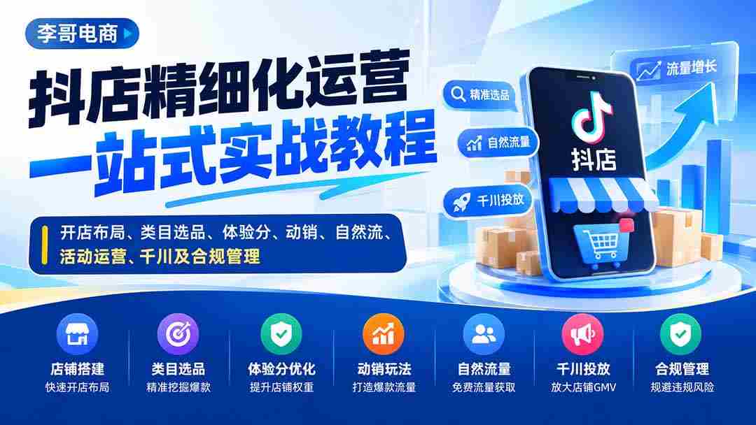 抖店精细化运营一站式实战教程：开店布局、类目选品、体验分、动销、自然流、活动运营、千川及合规管理-副业部