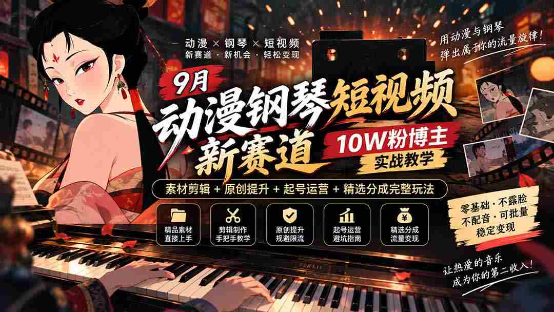 探索9月动漫钢琴短视频新领域：十万粉丝博主揭秘，从素材剪辑到账号运营，全方位教学攻略！-副业部