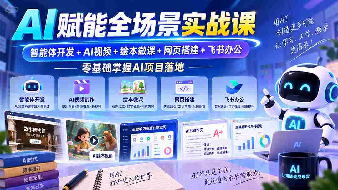 AI赋能全场景实战课｜智能体开发+AI视频+绘本微课+网页搭建+飞书办公，零基础掌握AI项目落地-副业部