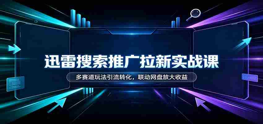 迅雷搜索推广新手指南：多渠道引流技巧，网盘联动助力收益翻倍