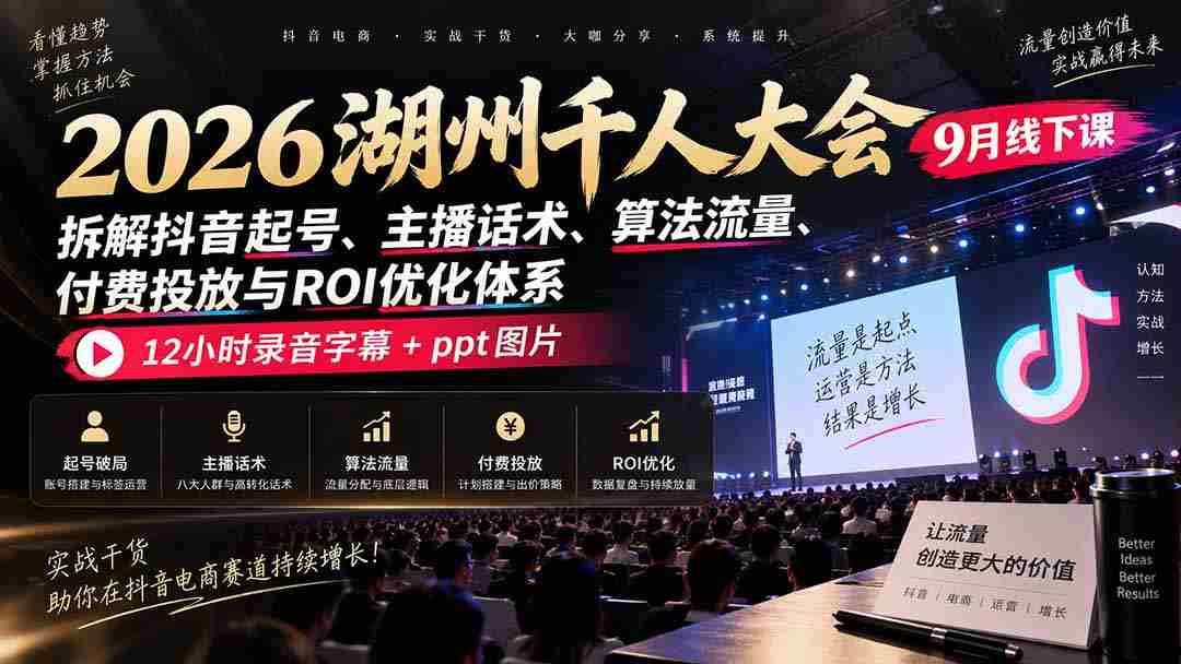 2026湖州千人盛会9月现场教学：揭秘抖音账号打造、主播沟通技巧、流量算法、付费推广策略及投资回报率提升之道，完整12小时录音与PPT图文资料一网打尽-副业部