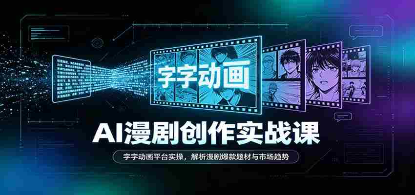 AI漫剧创作实战课：字字动画平台实操，解析漫剧爆款题材与市场趋势