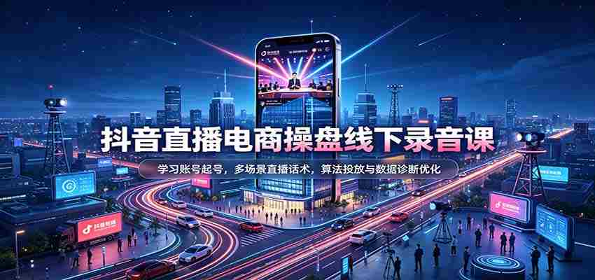 揭秘抖音直播电商运营秘籍：掌握账号运营技巧，精通多样直播对话策略，深度解析算法投放与数据分析优化