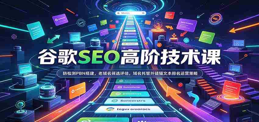 谷歌SEO高阶技术课:防检测PBN搭建,老域名筛选评估,域名托管外链锚文本排名运营策略-副业部