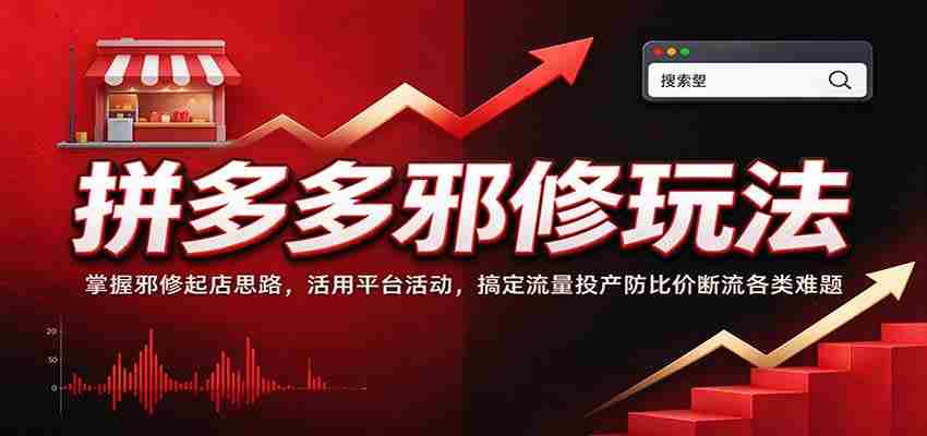拼多多邪修玩法：掌握邪修起店思路，活用平台活动，搞定流量投产防比价断流各类难题-副业部