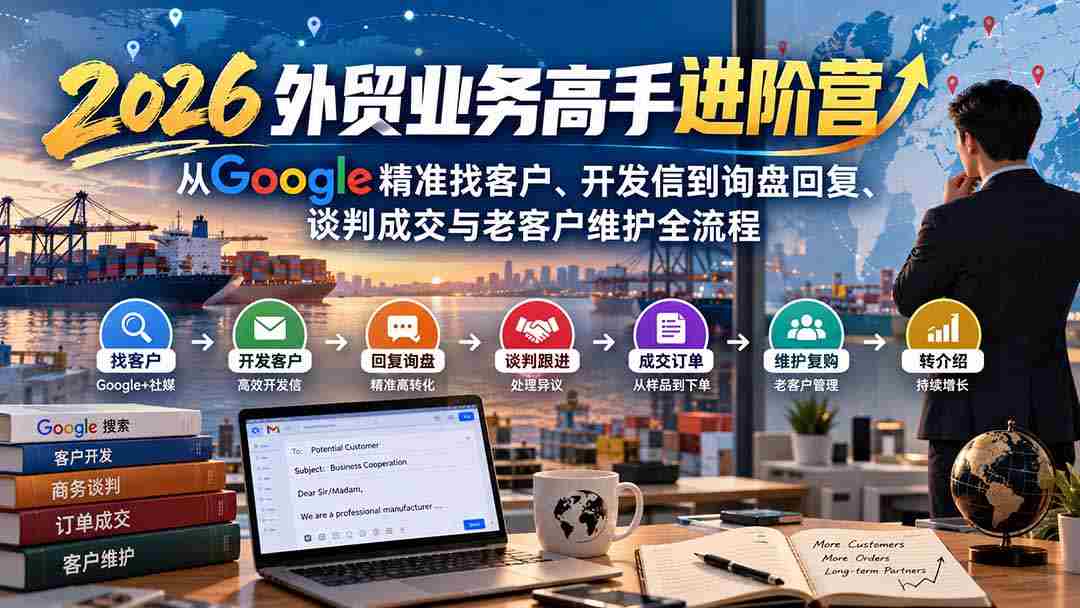 2026外贸精英提升班：深度解析Google客户挖掘、邮件沟通至订单确认、商务洽谈及老客维护全方位攻略-副业部