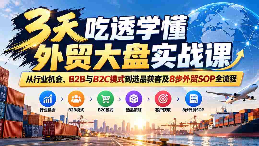 仅需三天，外贸实战课程助你精通行业机遇与B2B、B2C策略，精选产品与客户，掌握8步外贸操作流程精髓