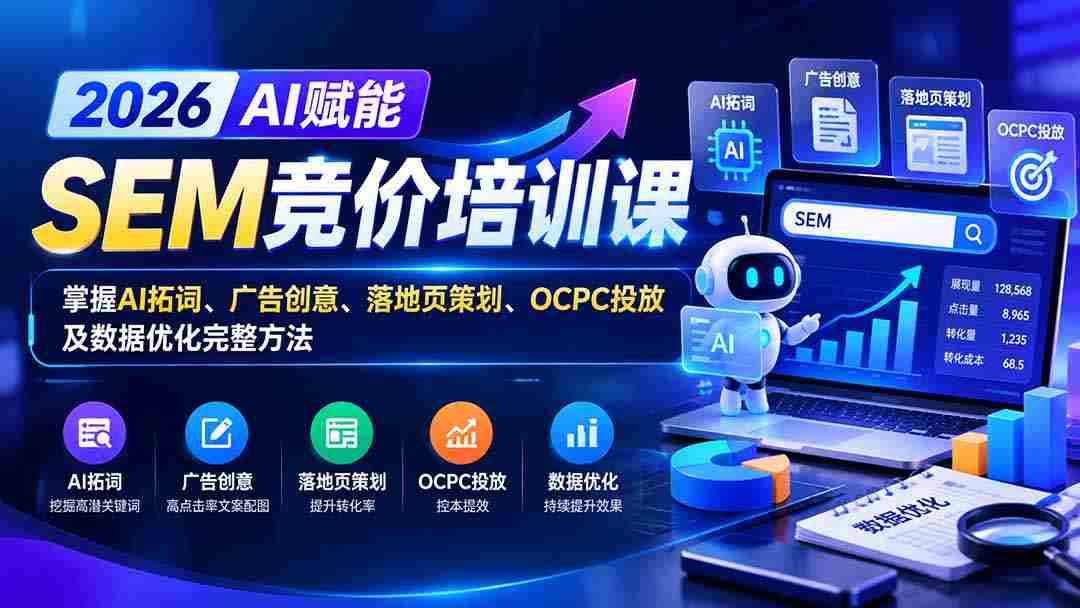 2026AI加持SEM竞价实战课程：全解析AI关键词拓展、广告构思、着陆页策略、OCPC投放与数据精细化处理技巧