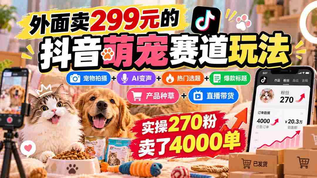 抖音萌宠赛道攻略：299元购入，宠物拍摄与AI变声结合，热门选题+爆款标题+产品推广，轻松实现270粉丝卖出4000件商品
