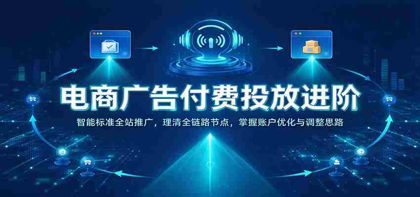 揭秘电商广告投放高阶策略：全站智能推广解析，梳理全链路关键节点，精通账户优化与策略调整