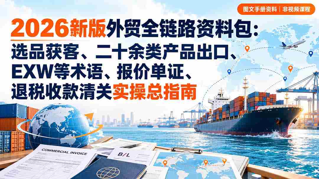 2026全新外贸攻略宝典：从选品到清关，涵盖多品类出口、关键术语解析、报价与单证处理、退税与收款全流程实操手册