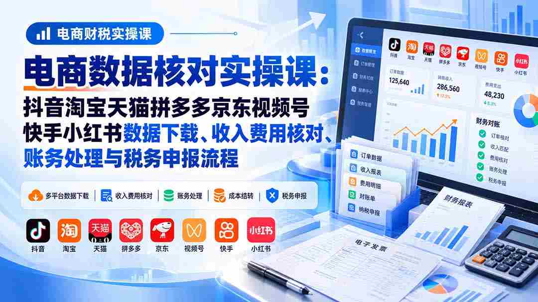 揭秘电商财务高手之路：抖音、淘宝、天猫、拼多多、京东、视频号、快手、小红书数据深度解析与税务合规实操指南