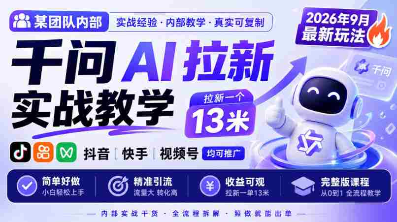 某团队内部千问AI拉新实战教学，2026年9月最新玩法，拉新一个13米，抖音、快手、视频号均可推广，简单好做完整版课程-副业部