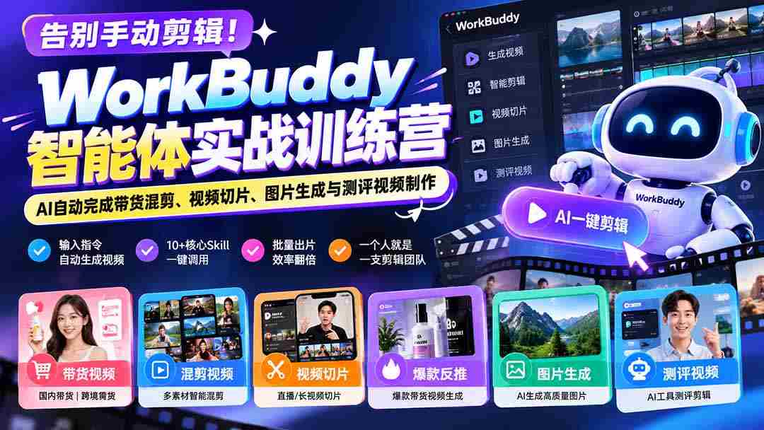 告别手动剪辑！WorkBuddy智能体实战训练营：AI自动完成带货混剪、视频切片、图片生成与测评视频制作