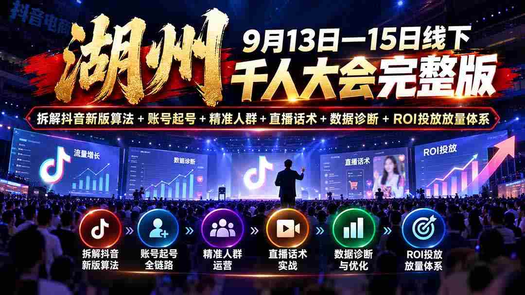 湖州 9月13日—15日线下 千人大会完整版：拆解抖音新版算法+账号起号+精准人群+直播话术+数据诊断+ROI投放放量体系