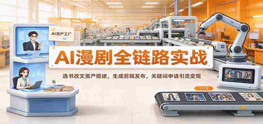 AI助力漫剧制作全流程解析：从选材改编到资源构建，再到剪辑发布与关键词推广变现
