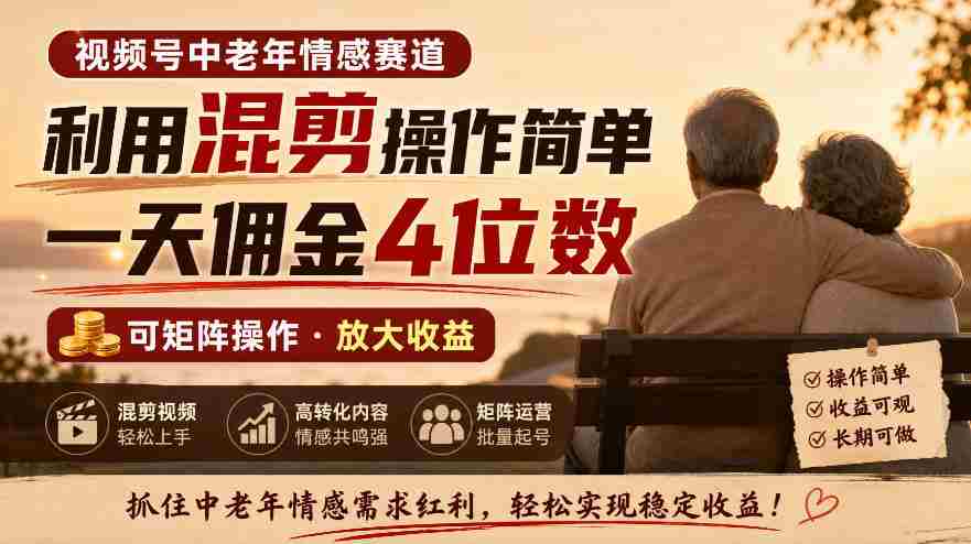 老年情感领域视频号，混剪技巧轻松上手，日赚四位数佣金，矩阵运营轻松实现