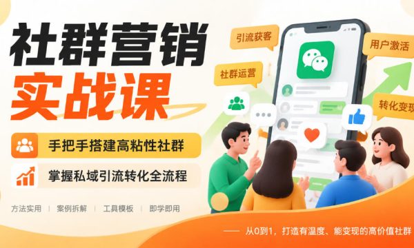 社群营销实战课，手把手搭建高粘性社群，掌握私域引流转化全流程